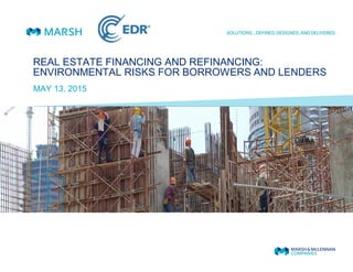 REAL ESTATE FINANCING AND REFINANCING:
ENVIRONMENTAL RISKS FOR BORROWERS AND LENDERS
MAY 13, 2015
 
