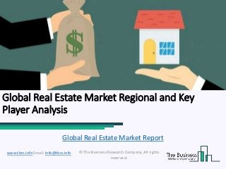 Global Real Estate Market Regional and Key
Player Analysis
© The Business Research Company. All rights
reserved.
www.tbrc.info Email: info@tbrc.info
Global Real Estate Market Report
 