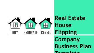 Real Estate
House
Flipping
Company
Business Plan
 