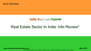 www.indiabusinessreports.com
Real Estate Sector In India: Info Review*
Sector: Real Estate
May-2016
*IBR’s Info Reviews are not research reports, but a handy compilation of relevant information
 