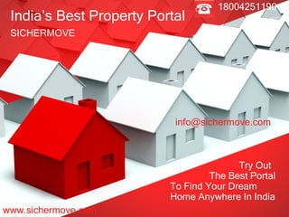 India’s Best Property Portal SICHERMOVE www.sichermove.com 18004251190 [email_address] Try Out    The Best Portal To Find Your Dream Home Anywhere In India 