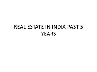 REAL ESTATE IN INDIA PAST 5
YEARS
 