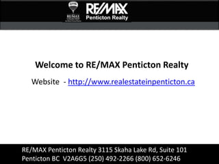 RE/MAX Penticton Realty 3115 Skaha Lake Rd, Suite 101
Penticton BC V2A6G5 (250) 492-2266 (800) 652-6246
Welcome to RE/MAX Penticton Realty
Website - http://www.realestateinpenticton.ca
 