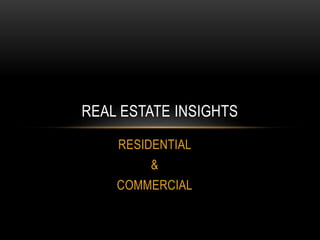 RESIDENTIAL
&
COMMERCIAL
REAL ESTATE INSIGHTS
 
