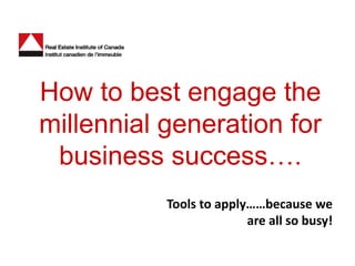 How to best engage the
millennial generation for
 business success….
           Tools to apply……because we
                         are all so busy!
 
