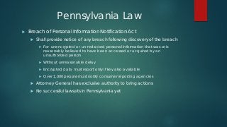 Pennsylvania Law
 Breach of Personal Information Notification Act
 Shall provide notice of any breach following discover...