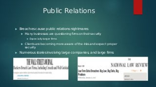 Public Relations
 Breaches cause public relations nightmares
 Many businesses are questioning firms on their security
 ...