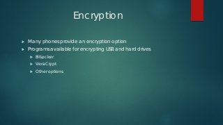 Encryption
 Many phones provide an encryption option
 Programs available for encrypting USB and hard drives
 BitLocker
...