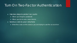 Turn On Two-Factor Authentication
 Uses two steps to protect accounts
 When you forget a password
 When you try to use ...