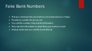 Fake Bank Numbers
 Text you claiming that your bank is concerned about a charge
 Provides a number for you to call
 You...