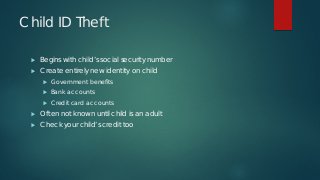 Child ID Theft
 Begins with child’s social security number
 Create entirely new identity on child
 Government benefits
...