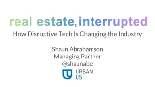 How Disruptive Tech Is Changing the Industry
Shaun Abrahamson
Managing Partner
@shaunabe
 