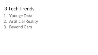 3 Tech Trends
1. Yuuuge Data
2. Artificial Reality
3. Beyond Cars
 
