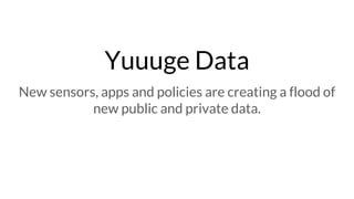 Yuuuge Data
New sensors, apps and policies are creating a flood of
new public and private data.
 