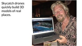 Skycatch drones
quickly build 3D
models of real
places.
 