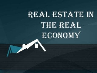 Real Estate In
  The Real
  Economy
 