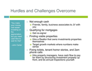 Hurdles and Challenges Overcome
“You make
your money
real estate
investing on
the
appreciation,
but you need
cash flow to
...