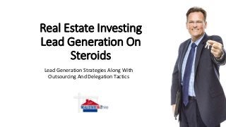Real Estate Investing
Lead Generation On
Steroids
Lead Generation Strategies Along With
Outsourcing And Delegation Tactics
 