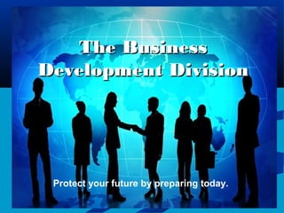 The BusinessThe Business
DevelopmentDevelopment DivisionDivision
Protect your future by preparing today.
 