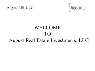WELCOME
TO
August Real Estate Investments, LLC
August REI, LLC
 