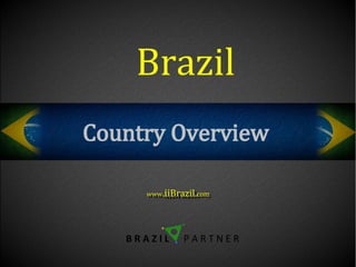 Brazil
Country Overview

     www.iiBrazil.com
     www .iiBrazil.com




   BRAZIL     PARTNER
 