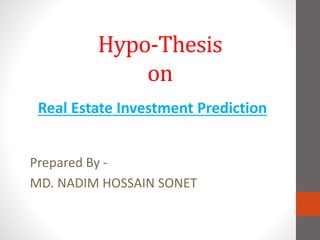 Hypo-Thesis
on
Real Estate Investment Prediction
Prepared By -
MD. NADIM HOSSAIN SONET
 