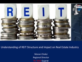 Understanding of REIT Structure and Impact on Real Estate Industry 
Manan Choksi 
Regional Director 
RE/MAX Gujarat 
 