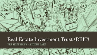Real Estate Investment Trust (REIT)
PRESENTED BY – SIDDHI JAIN
 