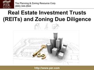 The Planning & Zoning Resource Corp.
    (800) 344-2944


  Real Estate Investment Trusts
(REITs) and Zoning Due Diligence




                    http://www.pzr.com
 