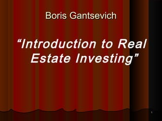 11
Boris GantsevichBoris Gantsevich
“Introduction to Real
Estate Investing”
 