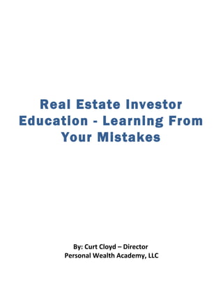 Real Estate Investor
Education - Learning From
     Your Mistakes




        By: Curt Cloyd – Director
      Personal Wealth Academy, LLC
 