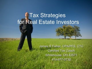 Tax Strategies
for Real Estate Investors
James R Fisher, CPA/PFS, CTCJames R Fisher, CPA/PFS, CTC
Certified Tax CoachCertified Tax Coach
Whitehouse, OH 43571Whitehouse, OH 43571
419-877-0730419-877-0730
 