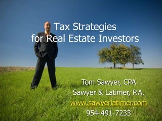 Tax Strategies
for Real Estate Investors
Tom Sawyer, CPA
Sawyer & Latimer, P.A.
www.sawyerlatimer.com
954-491-7233
 