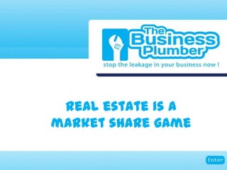real estate is a
market share game
 