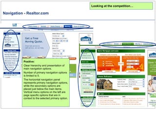 Navigation - Realtor.com Looking at the competition… Positive: Clear hierarchy and presentation of main navigation options. Number of primary navigation options is limited to 5.  The horizontal navigation panel represents primary navigation options, while the secondary options are placed just below the main items. Vertical menu options on the left are page specific options that are in context to the selected primary option.  