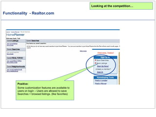 Functionality  - Realtor.com Positive: Some customization features are available to users on login – Users are allowed to save Searches + browsed listings. (like favorites) Looking at the competition… 