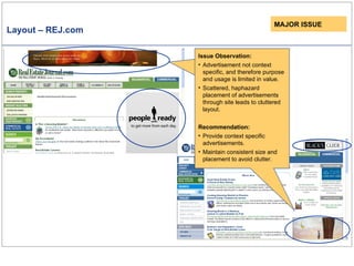 Layout – REJ.com Issue Observation: Advertisement sizes and placeholders are not consistent leading to disorientation of the layout and reduced predictability of what the user can expect. Issue Observation: Advertisement not context specific, and therefore purpose and usage is limited in value. Scattered, haphazard placement of advertisements  through site leads to cluttered layout. Recommendation: Provide context specific advertisements. Maintain consistent size and placement to avoid clutter. MAJOR ISSUE 