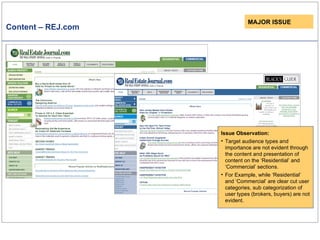 Content – REJ.com MAJOR ISSUE Issue Observation: Target audience types and importance are not evident through the content and presentation of content on the ‘Residential’ and ‘Commercial’ sections. For Example, while ‘Residential’ and ‘Commercial’ are clear cut user categories, sub categorization of user types (brokers, buyers) are not evident. 