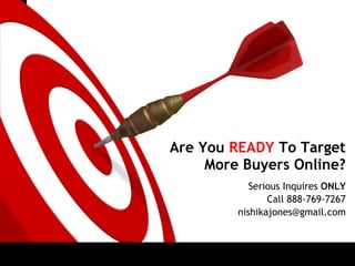ON TARGET




            Are You READY To Target
                 More Buyers Online? 
                        Serious Inquires ONLY
                            Call 888-769-7267
                     nishikajones@gmail.com
 