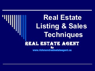 Real Estate
Listing & Sales
Techniques
Real estate agent
By
www.richmondrealestateagent.ca
 
