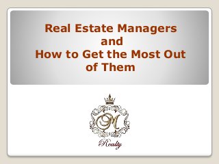 Real Estate Managers
and
How to Get the Most Out
of Them
 