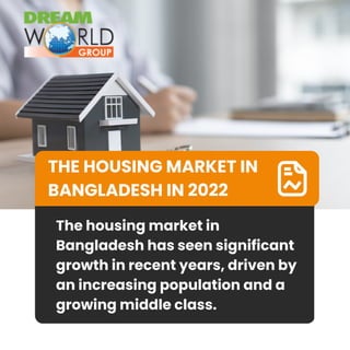 THE HOUSING MARKET IN
BANGLADESH IN 2022
The housing market in
Bangladesh has seen significant
growth in recent years, driven by
an increasing population and a
growing middle class.
 