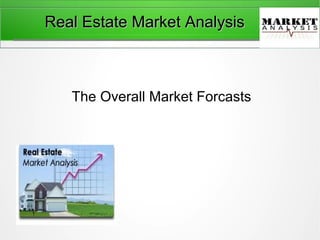 Real Estate Market AnalysisReal Estate Market Analysis
The Overall Market Forcasts
 