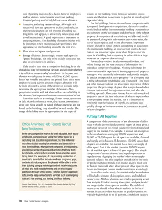 Real Estate Market Analysis
152
cost of parking may also be a factor, both for employees
and for visitors. Some tenants want valet parking.
Covered parking can be helpful in extreme climates.
■	 Attractive, enduring exterior design. Although each
tenant will have an opinion on architectural style, an
experienced analyst can tell whether a building has
long-term curb appeal, is attractively landscaped, and
is well maintained. A good impression is important in
attracting tenants. The durability of exterior finishes will
be important when examining older properties. The
appearance of the building should fit the rent level.
■	 Floor sizes and space configuration.
■	 Energy efficiency. Increasingly, tenants seek space in
“green” buildings, not only to be socially conscious but
also to save money on utilities.
If the analyst can visit a competitive building, he or she
should also note the number of elevators and calculate whether
it is sufficient to meet today’s standards. In the past, one
elevator was adequate for every 40,000 to 45,000 square
feet of net rentable area above the ground floor. With more
employees using a given amount of space, elevators will
be more crowded; a sense of the density of workers helps
determine the appropriate number of elevators. Also,
prospective tenants will ask about cell-service reliability in
the elevators, lest important business communications be lost.
Amenities such as a concierge, fitness center, restaurant
or deli, shared conference room, dry cleaner, convenience
store, and bank should be noted. If those amenities are not
found in the building, they should be located nearby. The
image of the lobby must be appropriate for the types of
tenants in the building. Some firms are sensitive to cost
issues and therefore do not want to pay for an overdesigned,
expensive lobby.
For the buildings that are deemed most competitive with
a proposed development or acquisition, the market analyst
should include tables that summarize building characteristics
and comment on the advantages and drawbacks of the subject
property. A comparison of rents (asking and effective) should
be presented, along with information on vacancy rates, the
size of vacant spaces, and recent absorption. Important
tenants should be noted. (When considering an acquisition
of a multitenant building, an investor will want to be sure
that no one tenant occupies more than 30 percent of the
space in a building, lest occupancy be vulnerable to a large
move-out or corporate downsizing.)
Private data vendors, local commercial brokers, and
online listings are the best sources of information on
individual competitive buildings. Nothing substitutes for
conversations with experienced leasing agents and property
managers, who can verify information and provide insights.
To predict absorption for a new property—or a property that
is being substantially rehabilitated and re-tenanted—one must
ask other managers about the absorption experience of their
properties (the percentage of space that was pre-leased when
construction started, during construction, and after the
building opened). Absorption history for recently completed
projects is one of the best indicators of what to expect when
a new property enters the market, but it is important to
remember that the balance of supply and demand can
quickly change as businesses move in, contract or expand,
or leave altogether.
Putting It All Together
A comparison of the current rate of net absorption of office
space with the current (and planned) supply of space gives a
fairly clear picture of the overall balance between demand and
supply in the market. For example, if annual net absorption
in the area has been averaging 50,000 square feet and
50,000 to 75,000 square feet of space are available, demand
and supply are in balance. If, however, 100,000 square feet
of space are available, the market has a two year supply of
office space. And if the market contains 500,000 square
feet of available space, it has a 10 year supply. This simple
comparison of current demand and supply represents an
expedient way of gauging the market’s short-term supply–
demand balance, but this snapshot should not be the basis
for predicting future trends. The market analyst must look
for factors that could affect absorption of office space in the
future and interpret current market conditions accordingly.
In an office market study, the market analyst’s conclusions
will include estimates of absorption, rents, and stabilized
vacancy rate. All three elements are vital to preparing a cash
flow analysis. For determining absorption, analysts should
use ranges rather than a precise number. The stabilized
vacancy rate should reflect what is realistic in the local
market. In an area where vacancies in good properties are
typically higher than 10 to 15 percent, a stabilized vacancy
Office Amenities Help Tenants Recruit
New Employees
In the very competitive market for well-educated, tech-savvy
employees, companies are using their office space as a
recruiting tool. Location is paramount, but the millennial
workforce is also looking for amenities and services in or
near their buildings. Management companies are responding,
providing an array of spaces and activities that help them
lure tenants, which in turn promote these amenities when
hiring talent. For example, JLL is providing a collection of
services to tenants that includes wellness programs, yoga,
and educational programs. Employees will be able to enter
their building using a mobile app and will receive discounts
at retail and food establishments and on office supply
purchases through Office Depot. Tishman Speyer’s approach
is to provide easy connections to services such as emergency
daycare, ride sharing, car fueling, and food delivery.
Source: Dees Stribling, “For JLL, Experiential Office Space Is the Next Big Thing,”
BisNow National (online), January 13, 2019.
 