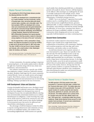 Housing 61
In these communities, the amenities package is important
in attracting buyers, so the market analyst needs to identify
the right mix of amenities along with lot sizes, home sizes
and features, and association fees.
New urbanist communities are a specific type of MPC
that emphasizes compact, mixed-use, pedestrian-oriented
site plans. Residents trade larger lots for a more community-
centered lifestyle. Streets are usually narrow and arranged
in grids. Short blocks contain a mix of housing types and
supporting commercial and institutional uses in street-facing
buildings. Parking is provided at the rear of structures.
Infill Development: Urban and Suburban
As prime developable land became scarce, developers turned
to infill sites for new residential construction. Infill parcels
may have been skipped over during previous waves of
development because they were physically difficult to develop,
were environmentally contaminated, lacked access to utilities,
had delinquent tax obligations, or had ownership that could
not be clearly traced or could not be convinced to sell. Such
properties may be totally vacant or have derelict buildings
or environmental issues that need to be addressed and
cleared before redevelopment can proceed.
The advantages of infill development include the ability
to tap into existing infrastructure and community services,
as well as an established market—the residents of the
surrounding neighborhoods. Infill locations are typically
much smaller than suburban greenfield sites, so absorption
periods will usually be shorter. However, infill development
can be difficult. Often developers are challenged by the need
to assemble small parcels with multiple owners, obtain
approvals for higher densities or unfamiliar designs, remove
contaminants, or demolish existing structures.
NIMBY (“not in my backyard”) opposition from nearby
residents may be a stumbling block to redevelopment
activity that increases neighborhood density, generates
additional traffic, or reduces availability of on-street parking.
Nevertheless, many developers find that the rewards outweigh
the difficulties. In recent years, consumers have shown a
preference for living in established, walkable, or transit-served
communities where shopping and services are nearby,
especially if infill development can reduce commuting times.
Second-Home Communities
Second-home markets depend on discretionary buyers.
Property types include luxury single-family homes,
condominiums in beachfront or ski communities, lakefront
and oceanfront properties with boat slips, golf course
communities, and modest cabins in rural locations.
Second-home demand can be regional, national, or
even international in scope. Buyers are typically in their
40s and early 50s with household incomes in the top
10 percent. However, only a small portion of affluent
middle-aged households buy second homes. Accessibility
can be a major factor in the purchase decision. At the high
end of the market, access by air and even proximity to small
airports that serve private planes are important considerations.
For most of the market, however, driving time from the
owner’s primary residence is a pivotal consideration. The
200-mile typical distance should be a key consideration
when determining the market area and potential demand
for a second-home development.
Master-Planned Communities
The consulting firm RCLCO Real Estate Advisors provides
the following definition of an MPC:
True MPCs are developed from a comprehensive plan
by a master developer, and they incorporate a variety
of housing types, sizes, and prices along with shared
common space, amenities, and a vital public realm. The
best examples of MPCs are developed with a strong
vision and comprehensive plan that guide development
and unify the community through distinctive signage,
wayfinding, entry features, landscaping, and architectural
or design standards. Beyond the built environment,
MPCs differentiate themselves from typical suburban
subdivisions in that they provide a means for interaction
among neighbors in the sense of the word “community.”
RCLCO reported that, in 2018, communities in Texas,
Florida, and California accounted for 34 of the top 50 MPCs
in sales and for 68 percent of total U.S. MPC home sales.
The other 16 MPCs in the top 50 are in Arizona, Nevada,
and Colorado, with a small number in Utah, Washington
state, the Carolinas, and Virginia.
Source: Greg Logan and Karl Pischke, “Top-Selling Master-Planned Communities
2018,” RCLCO Real Estate Advisors, January 3, 2019, www.rclco.com.
Second Homes or Vacation Homes
The NAR reported in 2016 that vacation home sales
accounted for 12 percent of all home sales, a decline from
the 16 percent share seen in 2015. The median sales price
for vacation homes sold in 2016 was $200,000. The most
popular locations for vacation properties were beaches
(36 percent), lakefronts (21 percent), and country sites
(20 percent). The median distance from a primary home
to a vacation home was 200 miles. Median interior size
was 1,460 square feet—considerably smaller than primary
residences. Single-family detached homes account for most
vacation home purchases; 22 percent were condominiums
and 21 percent were townhomes.
Source: Amanda Riggs, “Vacation and Investment Home Sales: A Breakdown for
2017,” Economists’ Outlook blog, Realtor.com, posted April 26, 2017, http://
economistsoutlook.blogs.realtor.org/author/ariggs.
 