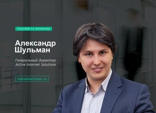 Александр
С П А С И Б О З А В Н И М А Н И Е
Генеральный директор
Active Internet Solutions
lx@webactives.ru
Шульман
 