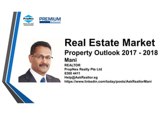 Real Estate Market
Property Outlook 2017 - 2018
Mani
REALTOR
PropNex Realty Pte Ltd
8300 4411
Help@AskRealtor.sg
https://www.linkedin.com/today/posts/AskRealtorMani
 