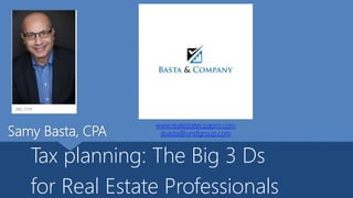 Samy Basta, CPA
Tax planning: The Big 3 Ds
for Real Estate Professionals
www.realestatecpapro.com
sbasta@unsfgroup.com
 