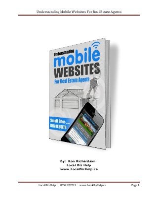Understanding Mobile Websites For Real Estate Agents
Local Biz Help 8554326762 www.LocalBizHelp.ca Page 1
By: Ron Richardson
Local Biz Help
www.LocalBizHelp.ca
 