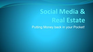Social Media &
Real Estate
Putting Money back in your Pocket!
 